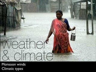 weather  
& climateMonsoon winds
Climatic types
 