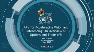 © Copyright Khronos® Group 2019
1
APIs for Accelerating Vision and
Inferencing: An Overview of
Options and Trade-offs
Neil Trevett
Khronos Group
May 2019
 
