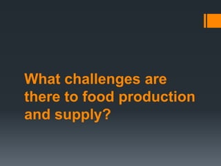 What challenges are
there to food production
and supply?
 