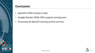 © 2019 OpenCV.org
Conclusion
• OpenCV's DNN module is fast.
• Google Scholar 2019: GPU support coming soon.
• AI courses b...