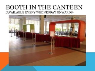 BOOTH IN THE CANTEEN
(AVAILABLE EVERY WEDNESDAY ONWARDS)
 