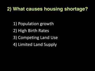 1)	
  Population	
  growth	
  
2)	
  High	
  Birth	
  Rates	
  
3)	
  Competing	
  Land	
  Use	
  
4)	
  Limited	
  Land	
  Supply
2) What causes housing shortage?
 