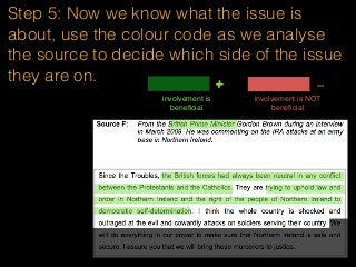 Step 5: Now we know what the issue is
about, use the colour code as we analyse
the source to decide which side of the issue
they are on.
involvement is
beneﬁcial
+ -
involvement is NOT
beneﬁcial
 
