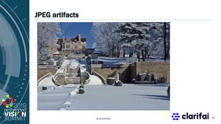 © 2019 Clarifai
JPEG artifacts
10
 