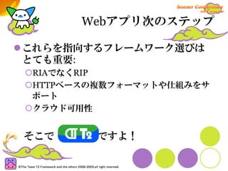 Webアプリ次のステップ

これらを指向するフレームワーク選びは
とても重要:
RIAでなくRIP
HTTPベースの複数フォーマットや仕組みをサ
ポート
クラウド可用性


そこで     ですよ！
 