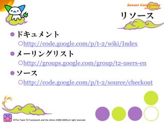 リソース

ドキュメント
 http://code.google.com/p/t-2/wiki/Index
メーリングリスト
 http://groups.google.com/group/t2-users-en
ソース
 http://code.google.com/p/t-2/source/checkout
 