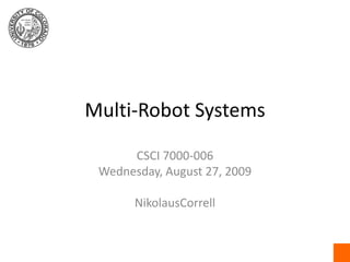 Multi-Robot Systems CSCI 7000-006 Wednesday, August 27, 2009 NikolausCorrell 