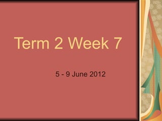 Term 2 Week 7
    5 - 9 June 2012
 
