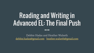 Reading and Writing in
Advanced EL: The Final Push
Debbie Hadas and Heather Walseth
debbie.hadas@gmail.com heather.walseth@gmail.com
 