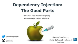 Dependency Injection:
The Good Parts
@massimogroppel1
groppedev
MASSIMO GROPPELLI
Senior Software Developer at
Zucchetti
TDD Milano (Test Driven Development)
Mikamai/LinkMe - Milano 16/04/2018
 