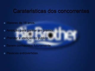    Maiores de 18 anos.

   Ambição para ganhar um prémio.

   Prender a atenção do público.

   Serem conhecidos futuramente.

   Pessoas extrovertidas.
 