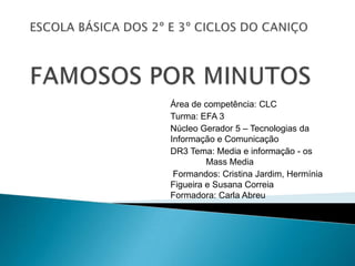 Área de competência: CLC
Turma: EFA 3
Núcleo Gerador 5 – Tecnologias da
Informação e Comunicação
DR3 Tema: Media e informação - os
         Mass Media
 Formandos: Cristina Jardim, Hermínia
Figueira e Susana Correia
Formadora: Carla Abreu
 