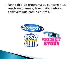    Neste tipo de programa os concorrentes
    resolvem dilemas, fazem atividades e
    convivem uns com os outros.
 