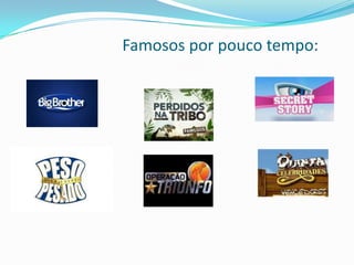 Famosos por pouco tempo:
 