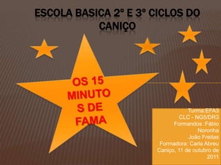 ESCOLA BASICA 2º E 3º CICLOS DO
           CANIÇO




                                  Turma:EFA3
                               CLC - NG5/DR3
                            Formandos :Fábio
                                      Noronha
                                  João Freitas
                       Formadora: Carla Abreu
                      Caniço, 11 de outubro de
                                         2011
 