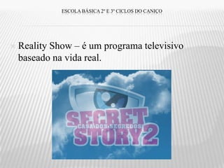 ESCOLA BÁSICA 2º E 3º CICLOS DO CANIÇO




   Reality Show – é um programa televisivo
    baseado na vida real.
 