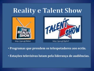 http://goo.gl/fkkhd       http://goo.gl/QqOoY



• Programas que prendem os telespetadores aos ecrãs.

• Estações televisivas lutam pela liderança de audiências.
 