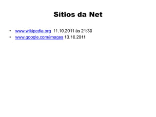Sítios da Net

• www.wikipedia.org 11.10.2011 ás 21:30
• www.google.com/images 13.10.2011
 