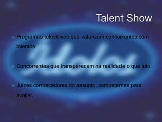    Programas televisivos que valorizam concorrentes com
    talentos.


   Concorrentes que transparecem na realidade o que são.


   Juízes conhecedores do assunto, competentes para
    avaliar.
 