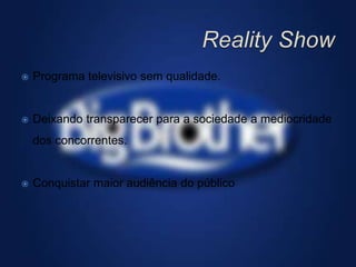  Programa televisivo sem qualidade.
 Deixando transparecer para a sociedade a mediocridade
dos concorrentes.
 Conquistar maior audiência do público
 