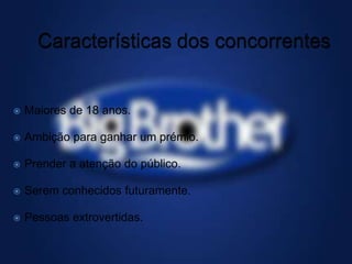  Maiores de 18 anos.
 Ambição para ganhar um prémio.
 Prender a atenção do público.
 Serem conhecidos futuramente.
 Pessoas extrovertidas.
 