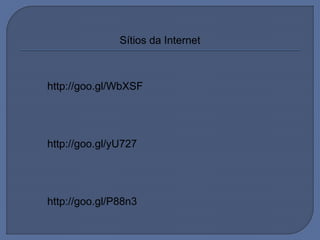 Sítios da Internet
http://goo.gl/WbXSF
http://goo.gl/yU727
http://goo.gl/P88n3
 