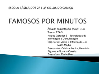 Área de competência-chave: CLC
Turma: EFA 3
Núcleo Gerador 5 – Tecnologias da
Informação e Comunicação
DR3 Tema: Media e Informação - os
Mass Media
Formandos: Cristina Jardim, Hermínia
Figueira e Susana Correia
Formadora: Carla Abreu
 
