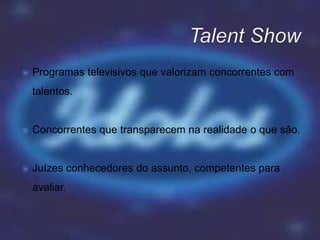  Programas televisivos que valorizam concorrentes com
talentos.
 Concorrentes que transparecem na realidade o que são.
 Juízes conhecedores do assunto, competentes para
avaliar.
 
