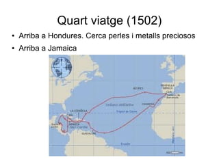 Quart viatge (1502)
● Arriba a Hondures. Cerca perles i metalls preciosos
● Arriba a Jamaica
 