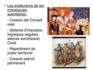 ● Les institucions de les
monarquies
autoritàries:
- Creació del Consell
reial
- Sistema d'impostos.
Ingressos regulars
asense autorització
Corts
- Repartiment de
poder territorial
- Creació exèrcit
permanent
 