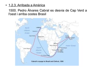 ● 1.2.3. Arribada a Amèrica
1500. Pedro Álvares Cabral es desvia de Cap Verd a
l'oest i arriba costes Brasil
 