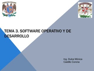 TEMA 3. SOFTWARE OPERATIVO Y DE
DESARROLLO

Ing. Dulce Mónica
Castillo Corona

 