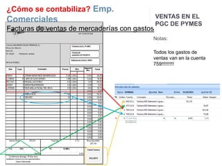 ¿Cómo se contabiliza? Emp. 
Comerciales 
Facturas de ventas de mercaderías con gastos 
VENTAS EN EL 
PGC DE PYMES 
Notas: 
Todos los gastos de 
ventas van en la cuenta 
759!!!!!!!!! 
 