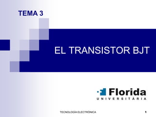 TECNOLOGÍA ELECTRÓNICA 1
EL TRANSISTOR BJT
TEMA 3
 
