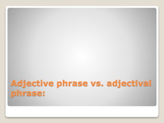 Adjective phrase vs. adjectival
phrase:
 