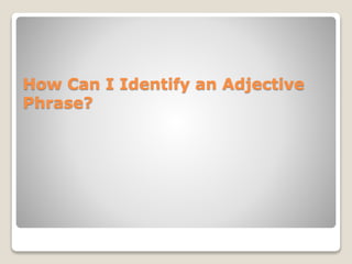 How Can I Identify an Adjective
Phrase?
 