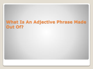 What Is An Adjective Phrase Made
Out Of?
 