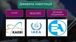 Джерела інвестицій
KAERI МАГАТЕ ДП НАЕК
«Енергоатом»
 