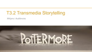 T3.2 Transmedia Storytelling
Mitjans i Audiències
 