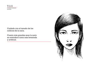 FIGURA HUMANA:
ROSTRO
Cuidado con el tamaño de los
orificios de la nariz.
Cuanto más grandes sean la nariz
se entenderá como más levantada
y artificial.
T.3.5
 
