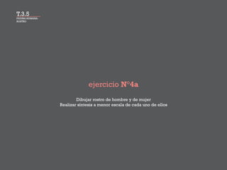 FIGURA HUMANA:
ROSTRO
ejercicio N°4a
Dibujar rostro de hombre y de mujer
Realizar síntesis a menor escala de cada uno de ellos
T.3.5
 