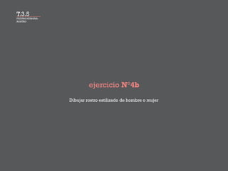 FIGURA HUMANA:
ROSTRO
ejercicio N°4b
Dibujar rostro estilizado de hombre o mujer
T.3.5
 