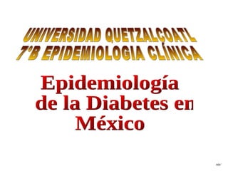 Epidemiología de la Diabetes en México UNIVERSIDAD QUETZALCOATL 7°B EPIDEMIOLOGIA CLÍNICA ASV´ 