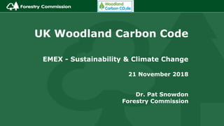UK Woodland Carbon Code
EMEX - Sustainability & Climate Change
21 November 2018
Dr. Pat Snowdon
Forestry Commission
 