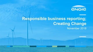Responsible business reporting;
Creating Change
November 2018
 