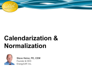 Calendarization &
Normalization
Steve Heinz, PE, CEM
Founder & CEO
EnergyCAP, Inc.
 