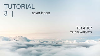 TUTORIAL
3 | cover letters
T01 & T07
TA: CELIA BEKETA
 