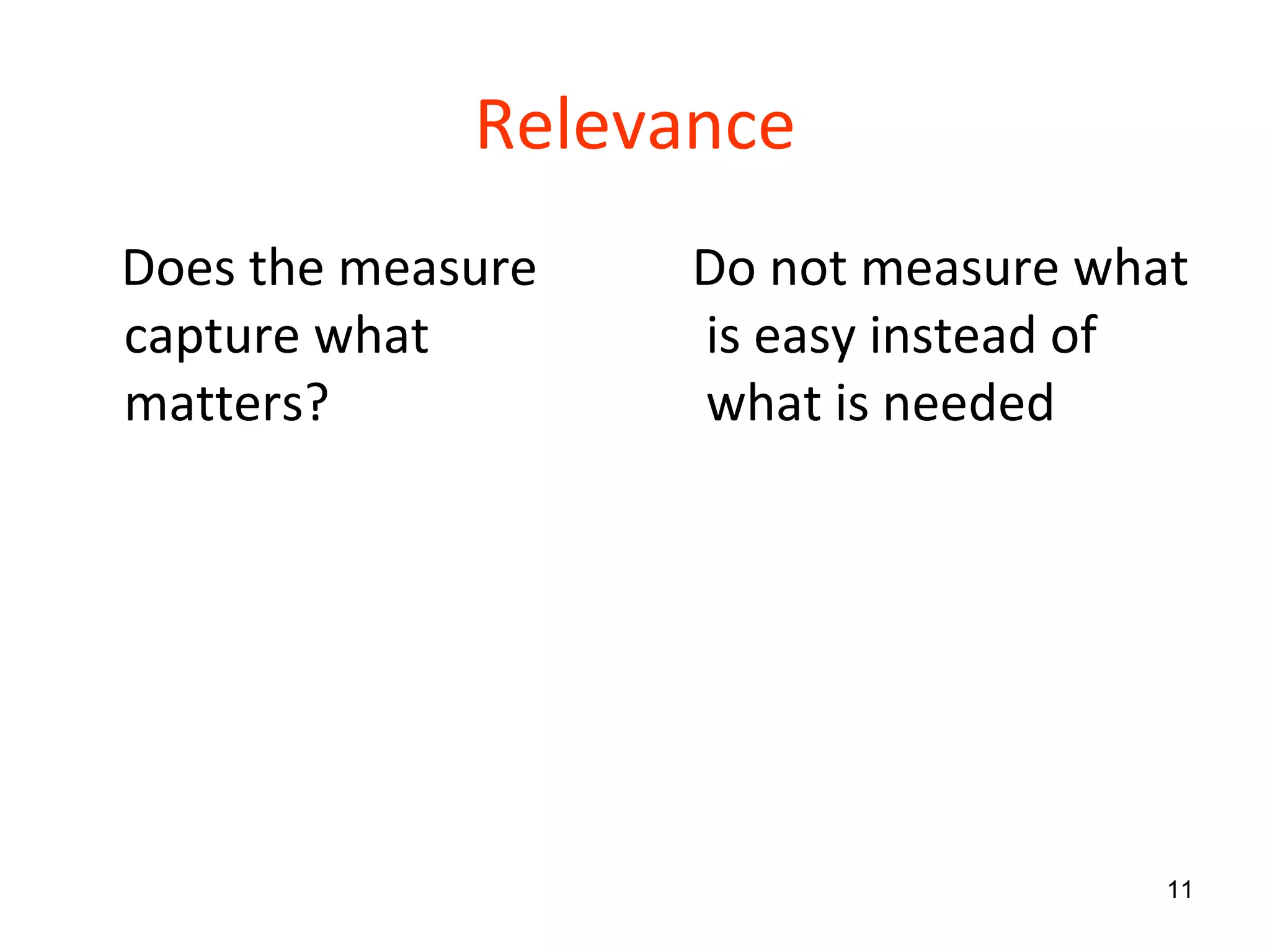 Relevance Does the measure capture what matters? Do not measure what is easy instead of what is needed  