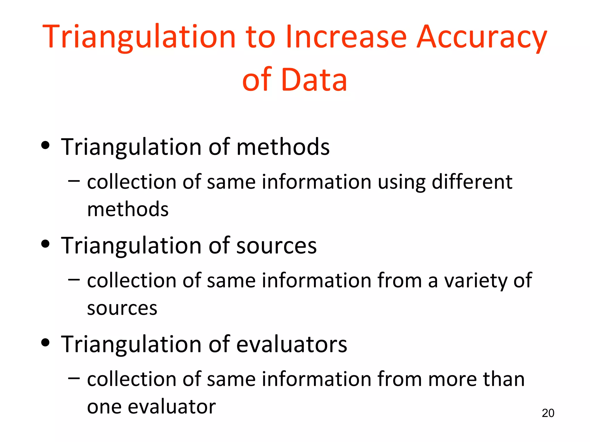 Triangulation to Increase Accuracy of Data Triangulation of methods collection of same information using different methods Triangulation of sources collection of same information from a variety of sources Triangulation of evaluators collection of same information from more than one evaluator 