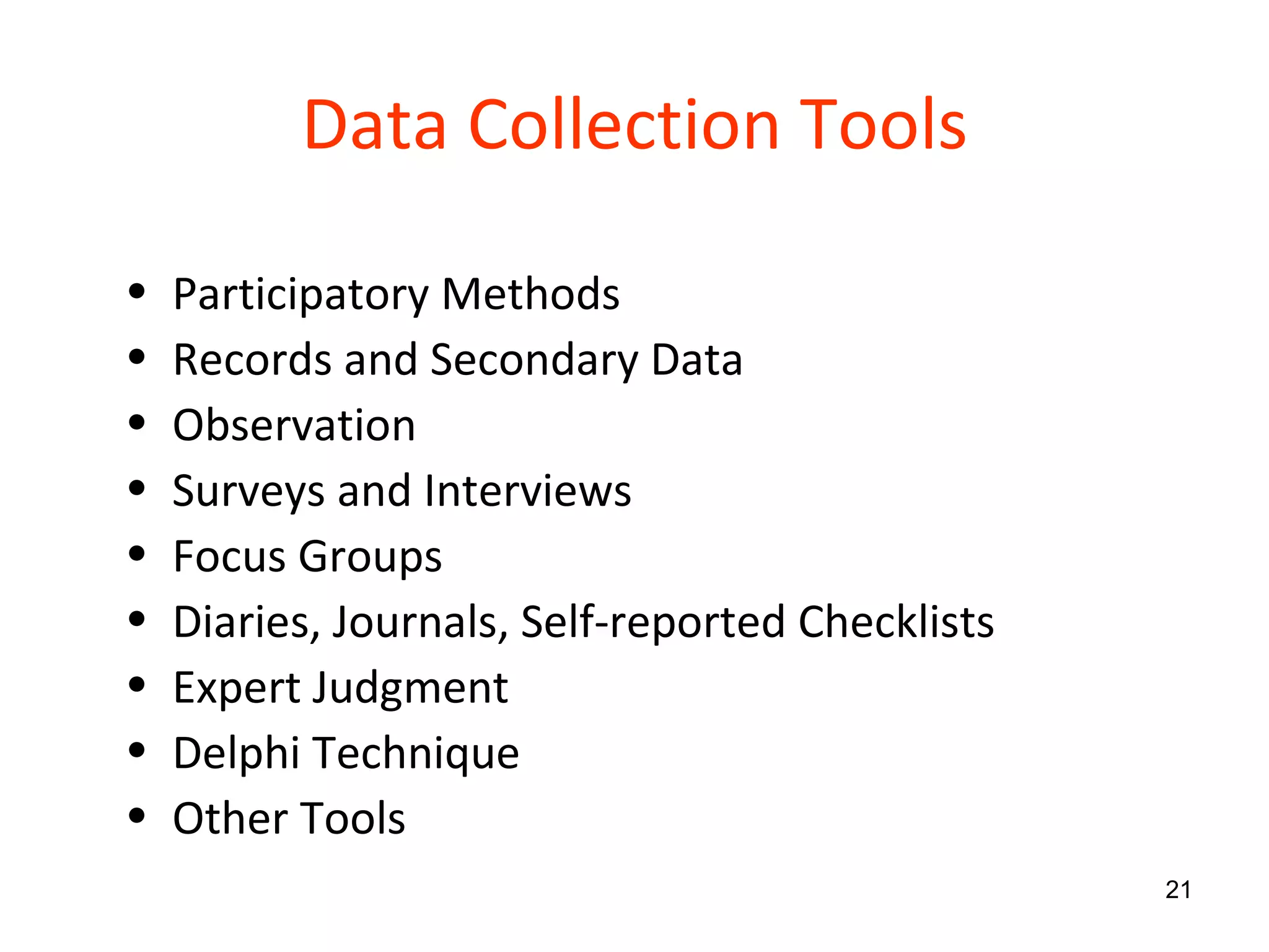 Data Collection Tools Participatory Methods Records and Secondary Data Observation Surveys and Interviews Focus Groups Diaries, Journals, Self-reported Checklists Expert Judgment Delphi Technique Other Tools 